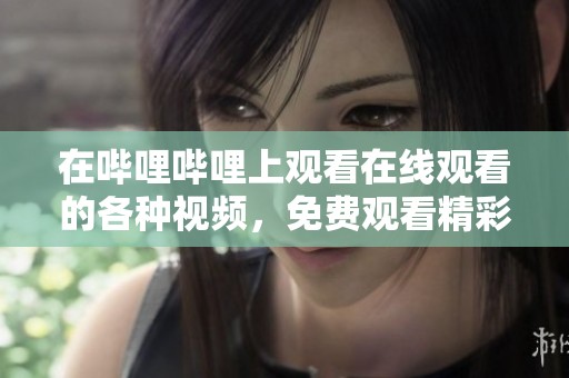 在哔哩哔哩上观看在线观看的各种视频，免费观看精彩的高清视频内容