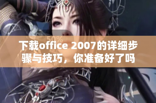 下载office 2007的详细步骤与技巧，你准备好了吗