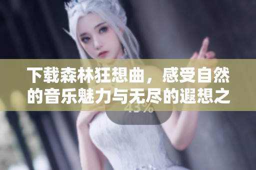 下载森林狂想曲，感受自然的音乐魅力与无尽的遐想之旅
