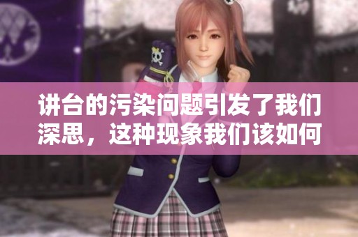 讲台的污染问题引发了我们深思，这种现象我们该如何去解决呢