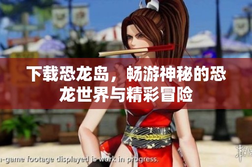 下载恐龙岛，畅游神秘的恐龙世界与精彩冒险