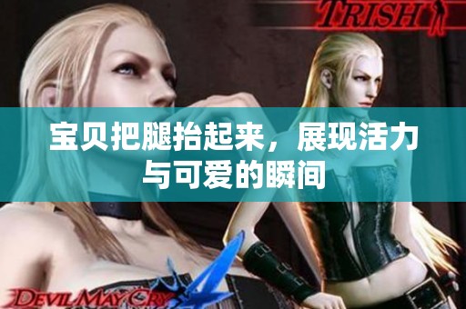 宝贝把腿抬起来，展现活力与可爱的瞬间