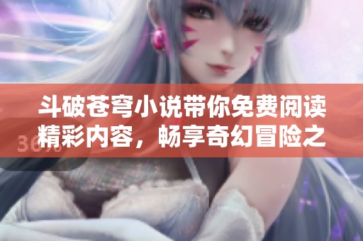 斗破苍穹小说带你免费阅读精彩内容，畅享奇幻冒险之旅。