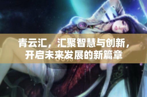 青云汇，汇聚智慧与创新，开启未来发展的新篇章