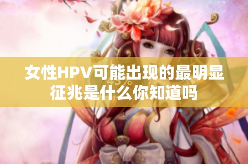 女性HPV可能出现的最明显征兆是什么你知道吗