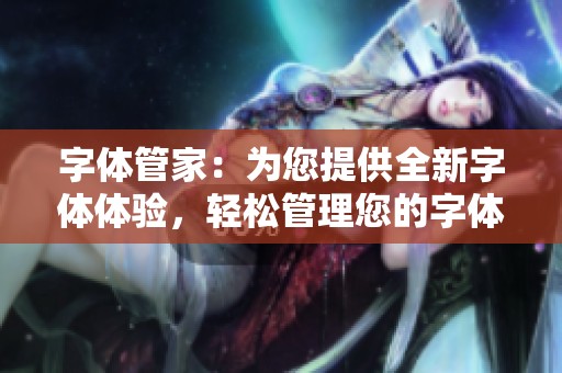 字体管家：为您提供全新字体体验，轻松管理您的字体资源