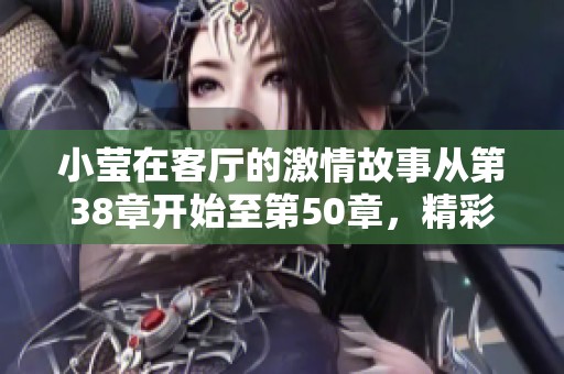 小莹在客厅的激情故事从第38章开始至第50章，精彩不断让人期待