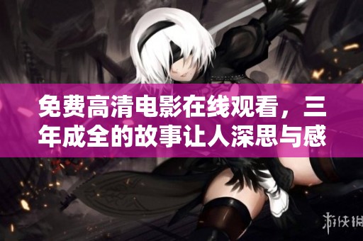 免费高清电影在线观看，三年成全的故事让人深思与感动