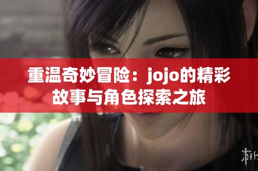 重温奇妙冒险：jojo的精彩故事与角色探索之旅