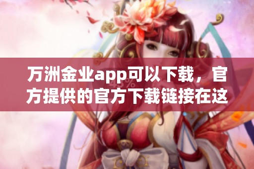 万洲金业app可以下载，官方提供的官方下载链接在这里找到！