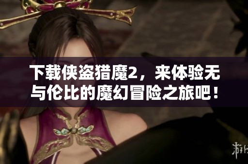 下载侠盗猎魔2，来体验无与伦比的魔幻冒险之旅吧！