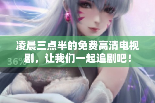 凌晨三点半的免费高清电视剧，让我们一起追剧吧！