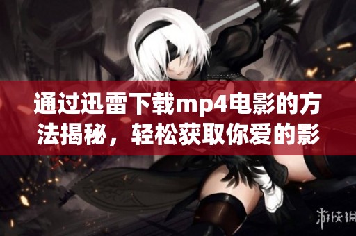 通过迅雷下载mp4电影的方法揭秘，轻松获取你爱的影片内容
