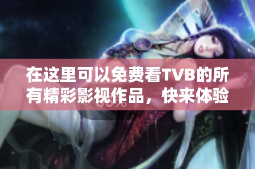 在这里可以免费看TVB的所有精彩影视作品，快来体验独特的观影乐趣！