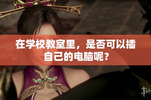 在学校教室里，是否可以插自己的电脑呢？