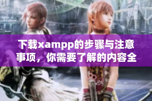 下载xampp的步骤与注意事项，你需要了解的内容全在这里