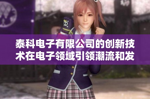 泰科电子有限公司的创新技术在电子领域引领潮流和发展方向