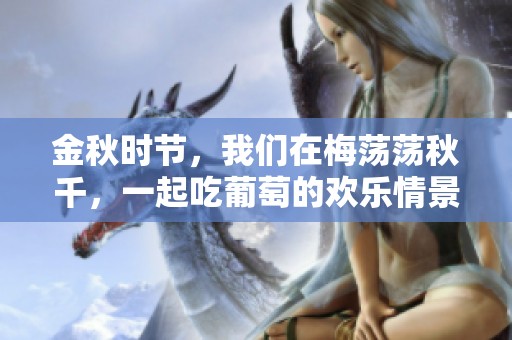 金秋时节，我们在梅荡荡秋千，一起吃葡萄的欢乐情景电视剧情。