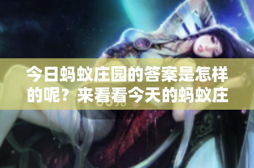 今日蚂蚁庄园的答案是怎样的呢？来看看今天的蚂蚁庄园答案吧！