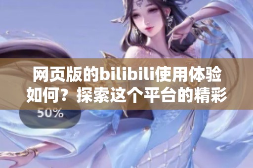 网页版的bilibili使用体验如何？探索这个平台的精彩内容与功能。