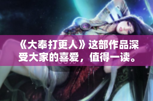 《大奉打更人》这部作品深受大家的喜爱，值得一读。