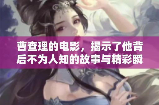 曹查理的电影，揭示了他背后不为人知的故事与精彩瞬间