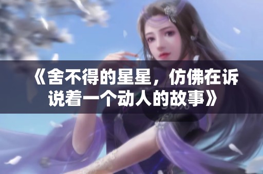 《舍不得的星星，仿佛在诉说着一个动人的故事》