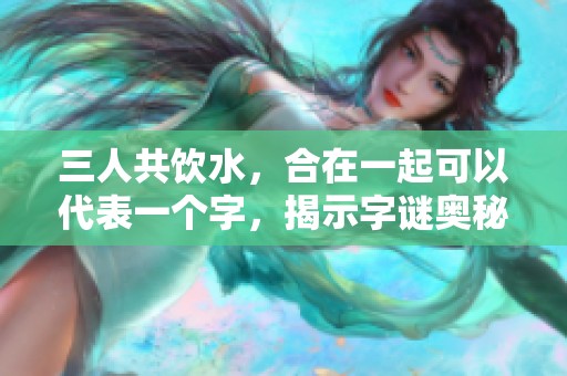 三人共饮水，合在一起可以代表一个字，揭示**奥秘。