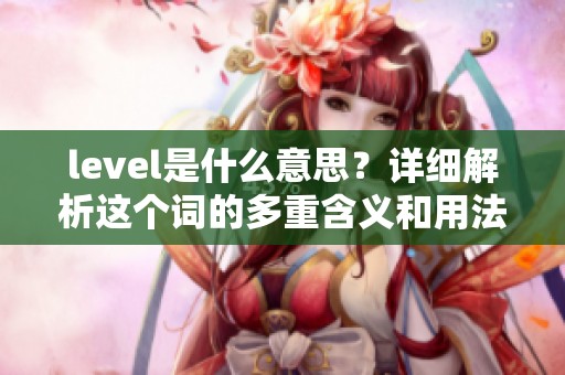 level是什么意思？详细解析这个词的多重含义和用法