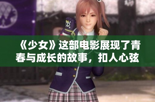 《少女》这部电影展现了青春与成长的故事，扣人心弦的情感历程