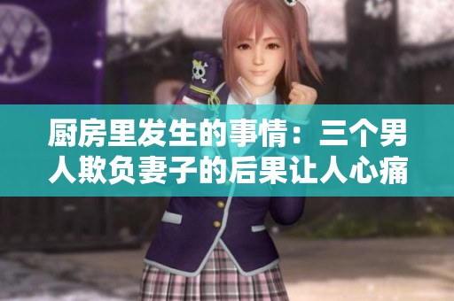 厨房里发生的事情：三个男人欺负妻子的后果让人心痛不已