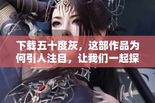 下载五十度灰，这部作品为何引人注目，让我们一起探寻其中的魅力