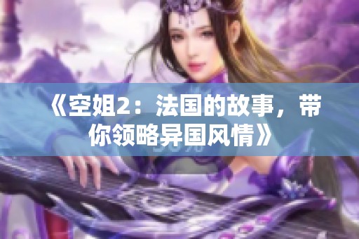 《空姐2：法国的故事，带你领略异国风情》