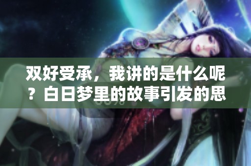 双好受承，我讲的是什么呢？白日梦里的故事引发的思考。