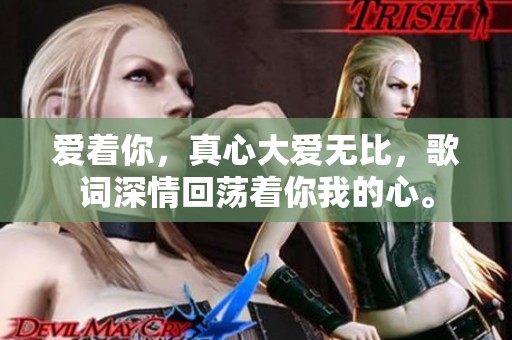 爱着你，真心大爱无比，歌词深情回荡着你我的心。