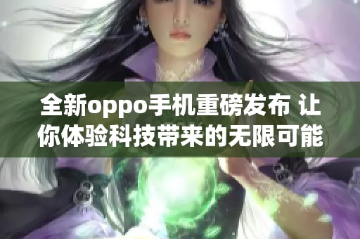 全新oppo手机重磅发布 让你体验科技带来的无限可能