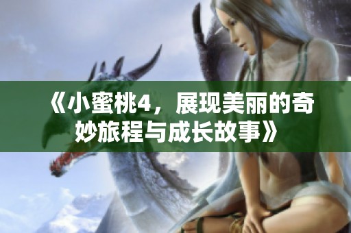 《小蜜桃4，展现美丽的奇妙旅程与成长故事》