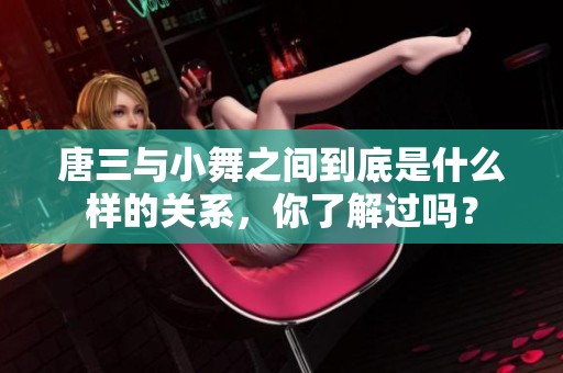 唐三与小舞之间到底是什么样的关系，你了解过吗？