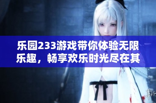 乐园233游戏带你体验无限乐趣，畅享欢乐时光尽在其中