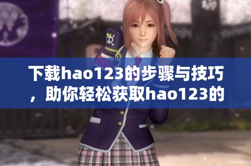 下载hao123的步骤与技巧，助你轻松获取hao123的最新版本信息