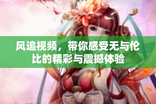 风追视频，带你感受无与伦比的精彩与震撼体验