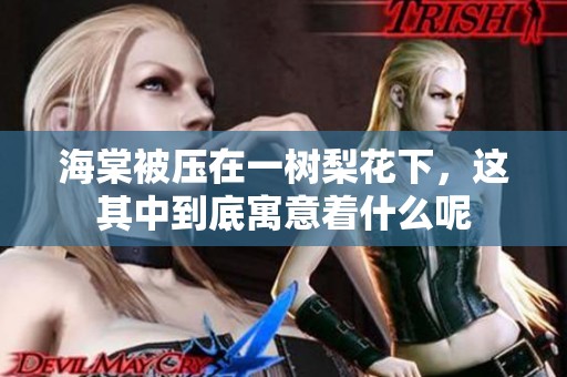 海棠被压在一树梨花下，这其中到底寓意着什么呢