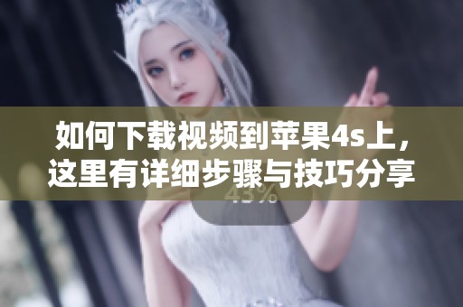 如何下载视频到苹果4s上，这里有详细步骤与技巧分享