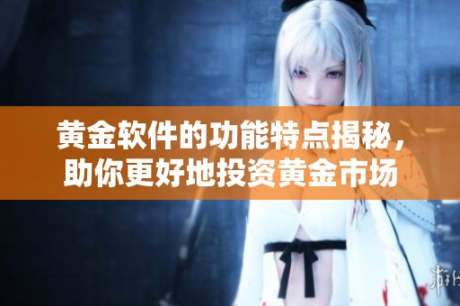 黄金软件的功能特点揭秘，助你更好地投资黄金市场