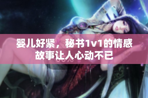 婴儿好紧，秘书1v1的情感故事让人心动不已