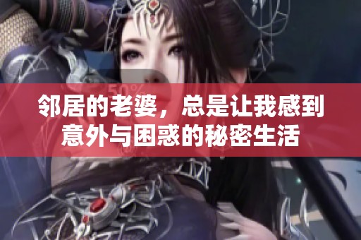 邻居的老婆，总是让我感到意外与困惑的秘密生活