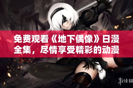 免费观看《地下偶像》日漫全集，尽情享受精彩的动漫世界