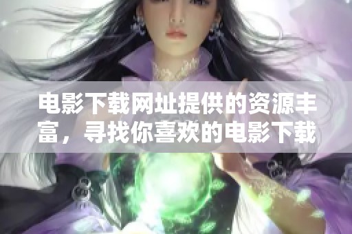 电影下载网址提供的资源丰富，寻找你喜欢的电影下载网址吧