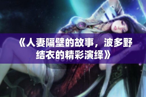 《人妻隔壁的故事，波多野结衣的精彩演绎》