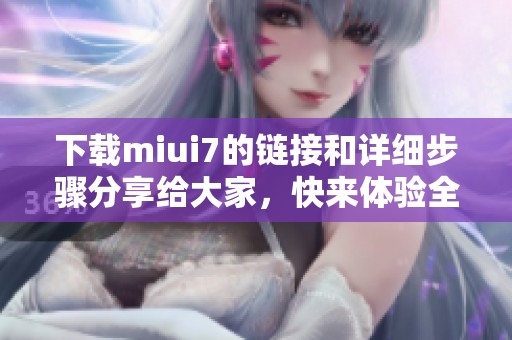 下载miui7的链接和详细步骤分享给大家，快来体验全新功能吧